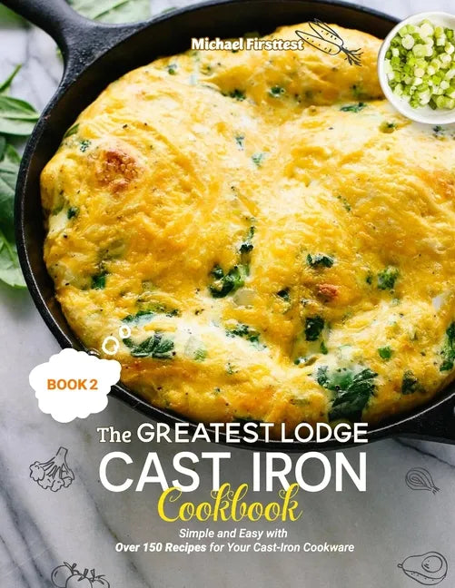 The Greatest Lodge Cast Iron Cookbook: Simple and Easy with Over 150 Recipes (BOOK 2) - Paperback
